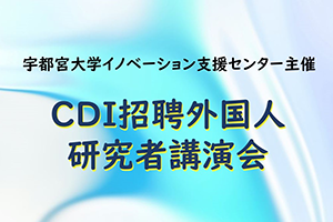 ［イベント］イノベーション支援センター CDI招聘外国人研究者講演会を開催します（7/25）